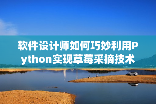 软件设计师如何巧妙利用Python实现草莓采摘技术