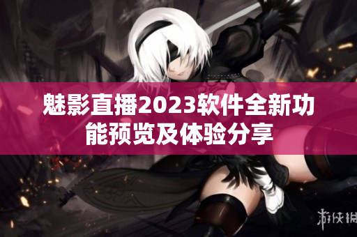 魅影直播2023软件全新功能预览及体验分享