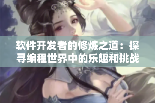 软件开发者的修炼之道：探寻编程世界中的乐趣和挑战