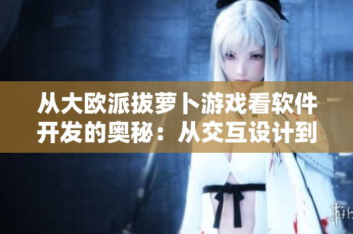 从大欧派拔萝卜游戏看软件开发的奥秘：从交互设计到代码实现