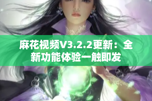 麻花视频V3.2.2更新：全新功能体验一触即发