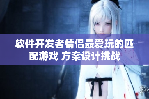 软件开发者情侣最爱玩的匹配游戏 方案设计挑战