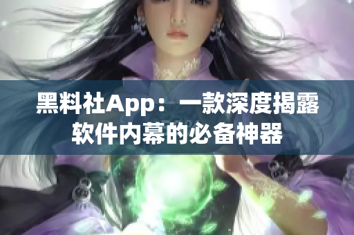 黑料社App：一款深度揭露软件内幕的必备神器
