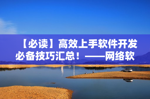 【必读】高效上手软件开发必备技巧汇总！——网络软件编辑分享
