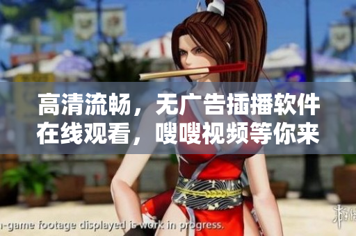 高清流畅，无广告插播软件在线观看，嗖嗖视频等你来体验！