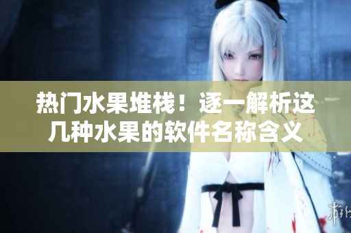 热门水果堆栈！逐一解析这几种水果的软件名称含义
