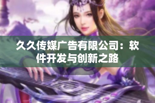 久久传媒广告有限公司：软件开发与创新之路