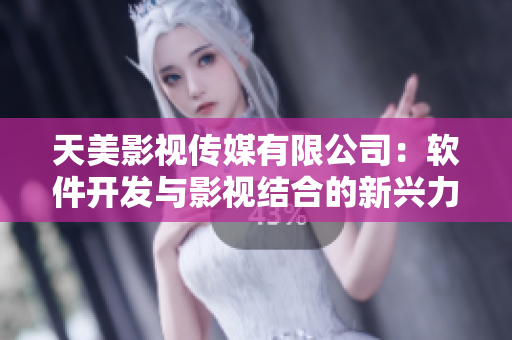天美影视传媒有限公司：软件开发与影视结合的新兴力量