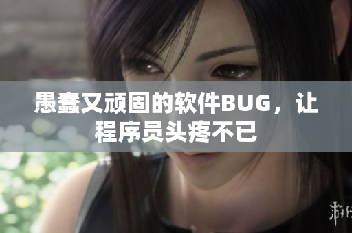 愚蠢又顽固的软件BUG，让程序员头疼不已