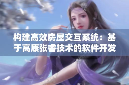 构建高效房屋交互系统：基于高康张睿技术的软件开发方案