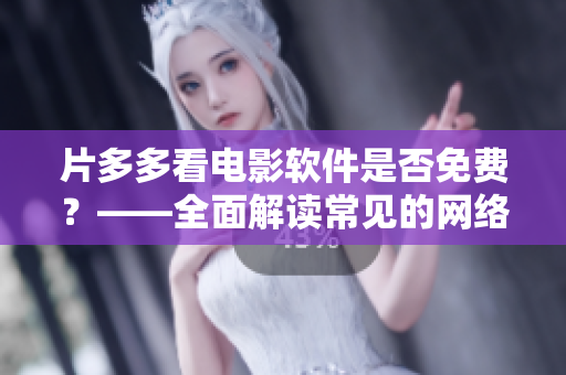 片多多看电影软件是否免费？——全面解读常见的网络影视软件收费模式