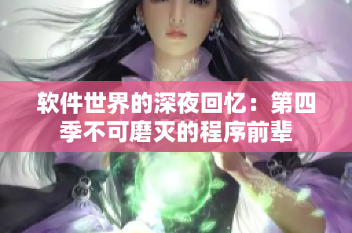 软件世界的深夜回忆：第四季不可磨灭的程序前辈