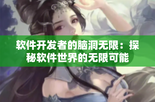 软件开发者的脑洞无限：探秘软件世界的无限可能