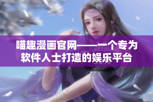 喵趣漫画官网——一个专为软件人士打造的娱乐平台