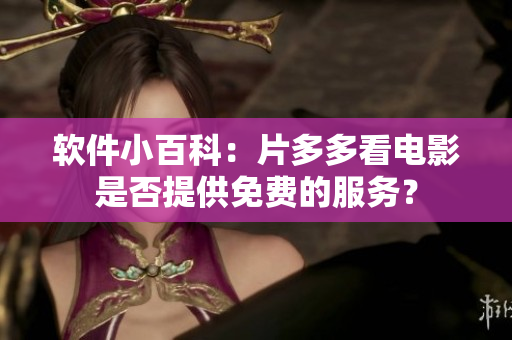 软件小百科：片多多看电影是否提供免费的服务？