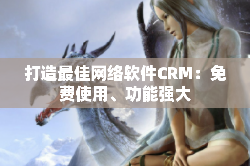 打造最佳网络软件CRM：免费使用、功能强大