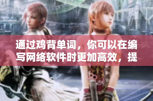 通过鸡背单词，你可以在编写网络软件时更加高效，提高自己的技能水平