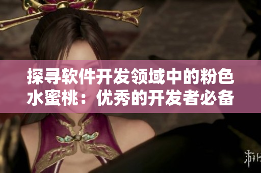 探寻软件开发领域中的粉色水蜜桃：优秀的开发者必备技巧