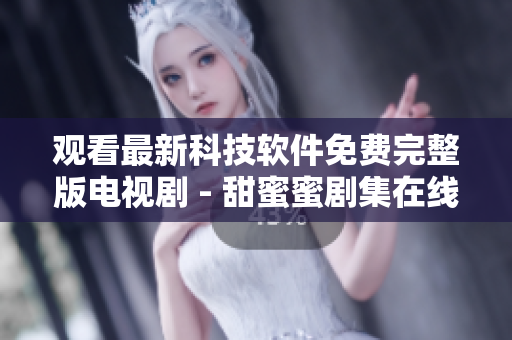 观看最新科技软件免费完整版电视剧 - 甜蜜蜜剧集在线播放全集