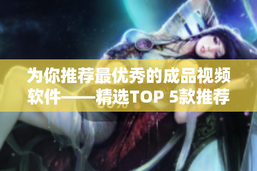 为你推荐最优秀的成品视频软件——精选TOP 5款推荐