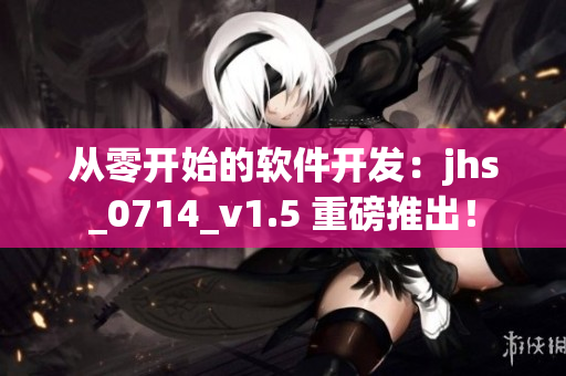 从零开始的软件开发：jhs_0714_v1.5 重磅推出！