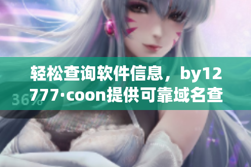 轻松查询软件信息，by12777·coon提供可靠域名查询服务