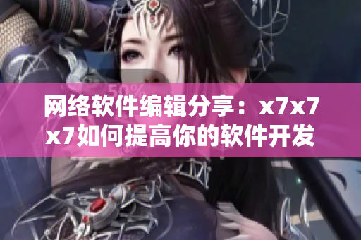 网络软件编辑分享：x7x7x7如何提高你的软件开发水平