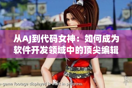 从AJ到代码女神：如何成为软件开发领域中的顶尖编辑