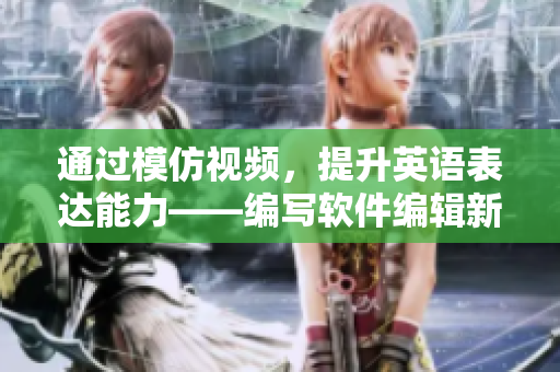 通过模仿视频，提升英语表达能力——编写软件编辑新手指南