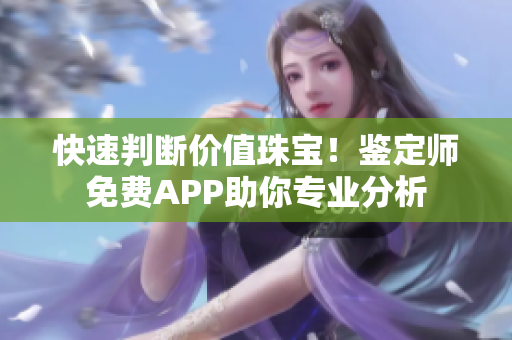 快速判断价值珠宝！鉴定师免费APP助你专业分析