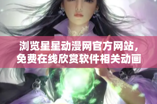 浏览星星动漫网官方网站，免费在线欣赏软件相关动画【软件相关动画】