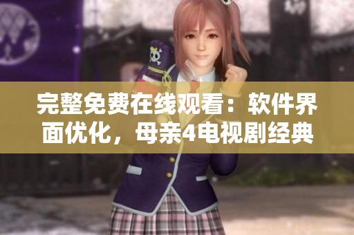 完整免费在线观看：软件界面优化，母亲4电视剧经典之作