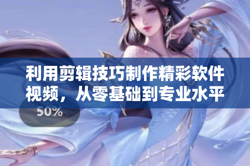 利用剪辑技巧制作精彩软件视频，从零基础到专业水平！