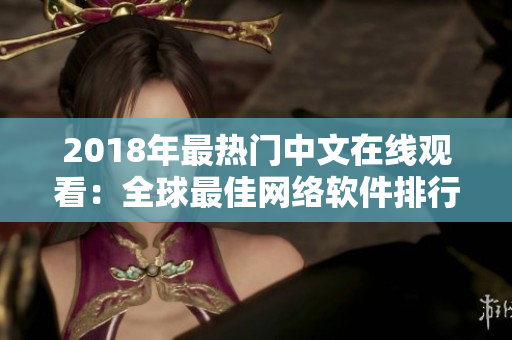 2018年最热门中文在线观看：全球最佳网络软件排行榜！