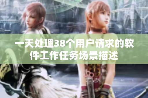 一天处理38个用户请求的软件工作任务场景描述
