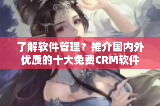 了解软件管理？推介国内外优质的十大免费CRM软件