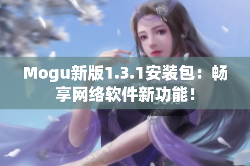 Mogu新版1.3.1安装包：畅享网络软件新功能！
