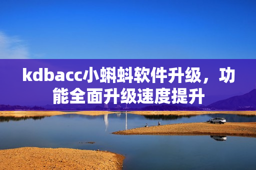 kdbacc小蝌蚪软件升级，功能全面升级速度提升