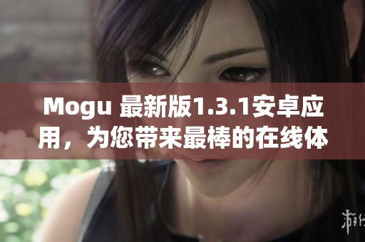 Mogu 最新版1.3.1安卓应用，为您带来最棒的在线体验