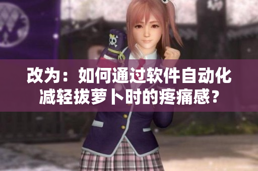 改为：如何通过软件自动化减轻拔萝卜时的疼痛感？