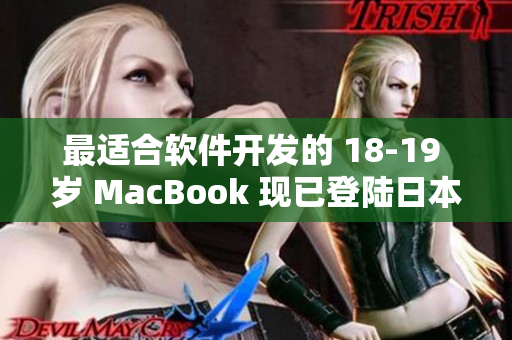 最适合软件开发的 18-19 岁 MacBook 现已登陆日本市场