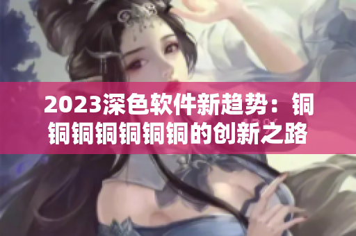 2023深色软件新趋势：铜铜铜铜铜铜铜的创新之路