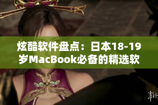 炫酷软件盘点：日本18-19岁MacBook必备的精选软件