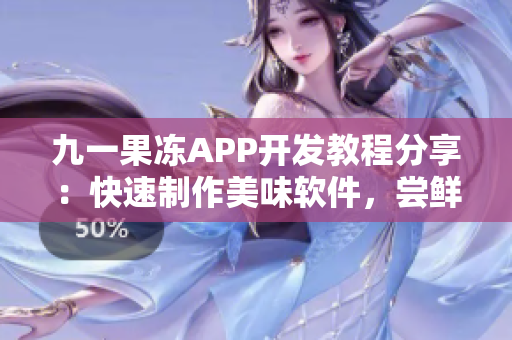 九一果冻APP开发教程分享：快速制作美味软件，尝鲜新技能!