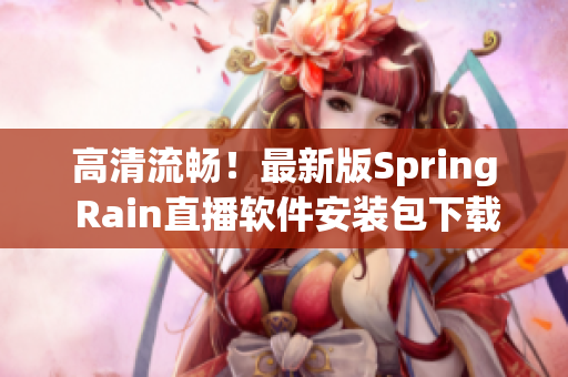 高清流畅！最新版Spring Rain直播软件安装包下载