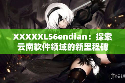XXXXXL56endian：探索云南软件领域的新里程碑