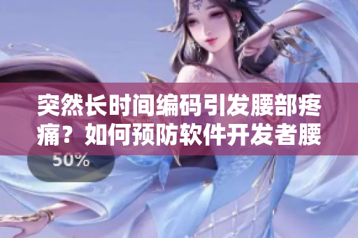 突然长时间编码引发腰部疼痛？如何预防软件开发者腰部损伤！