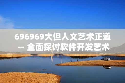 696969大但人文艺术正道 -- 全面探讨软件开发艺术之道