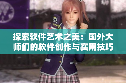 探索软件艺术之美：国外大师们的软件创作与实用技巧