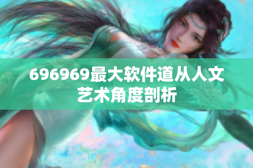 696969最大软件道从人文艺术角度剖析